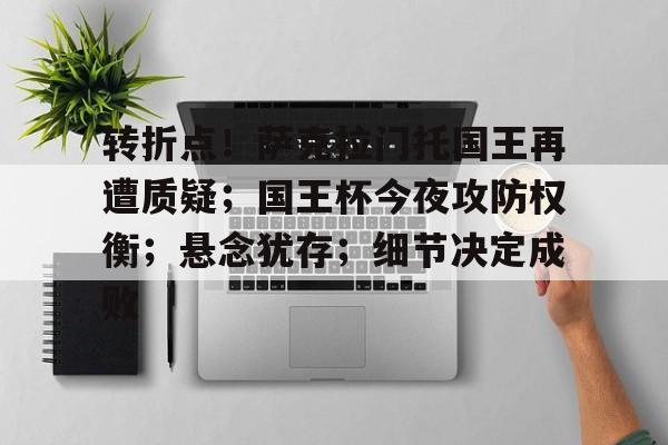 关于转折点！萨克拉门托国王再遭质疑；国王杯今夜攻防权衡；悬念犹存；细节决定成败的信息